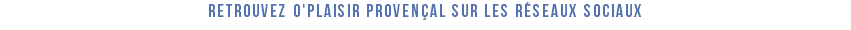 Retrouvez O'Plaisir Provençal sur les réseaux sociaux